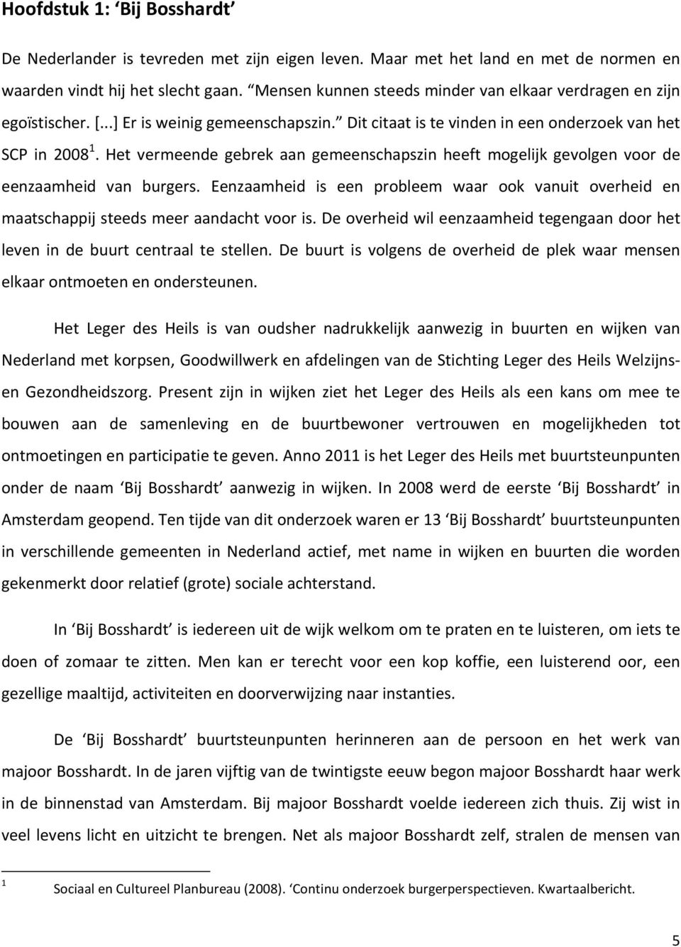 Het vermeende gebrek aan gemeenschapszin heeft mogelijk gevolgen voor de eenzaamheid van burgers. Eenzaamheid is een probleem waar ook vanuit overheid en maatschappij steeds meer aandacht voor is.