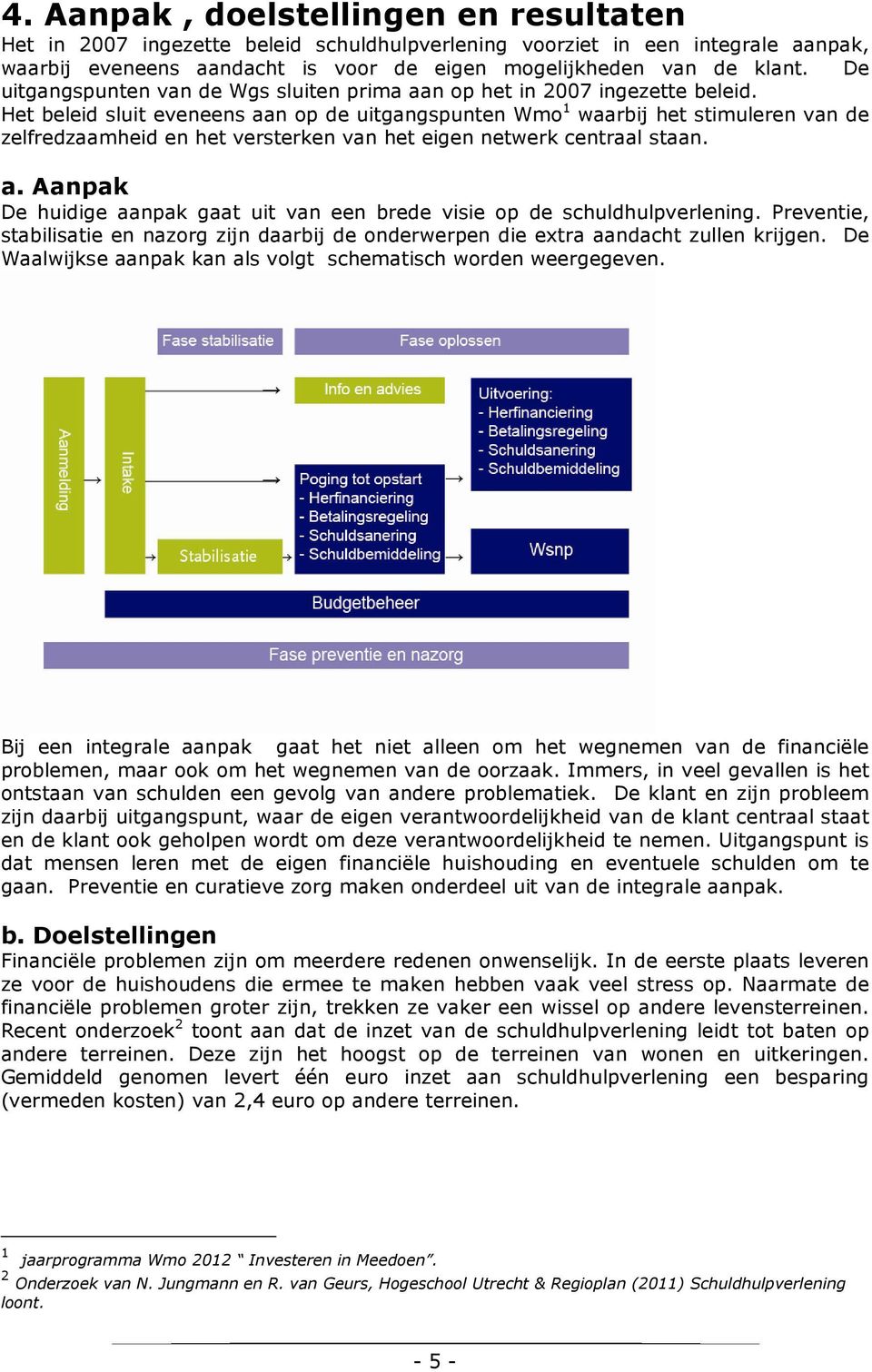 Het beleid sluit eveneens aan op de uitgangspunten Wmo 1 waarbij het stimuleren van de zelfredzaamheid en het versterken van het eigen netwerk centraal staan. a. Aanpak De huidige aanpak gaat uit van een brede visie op de schuldhulpverlening.