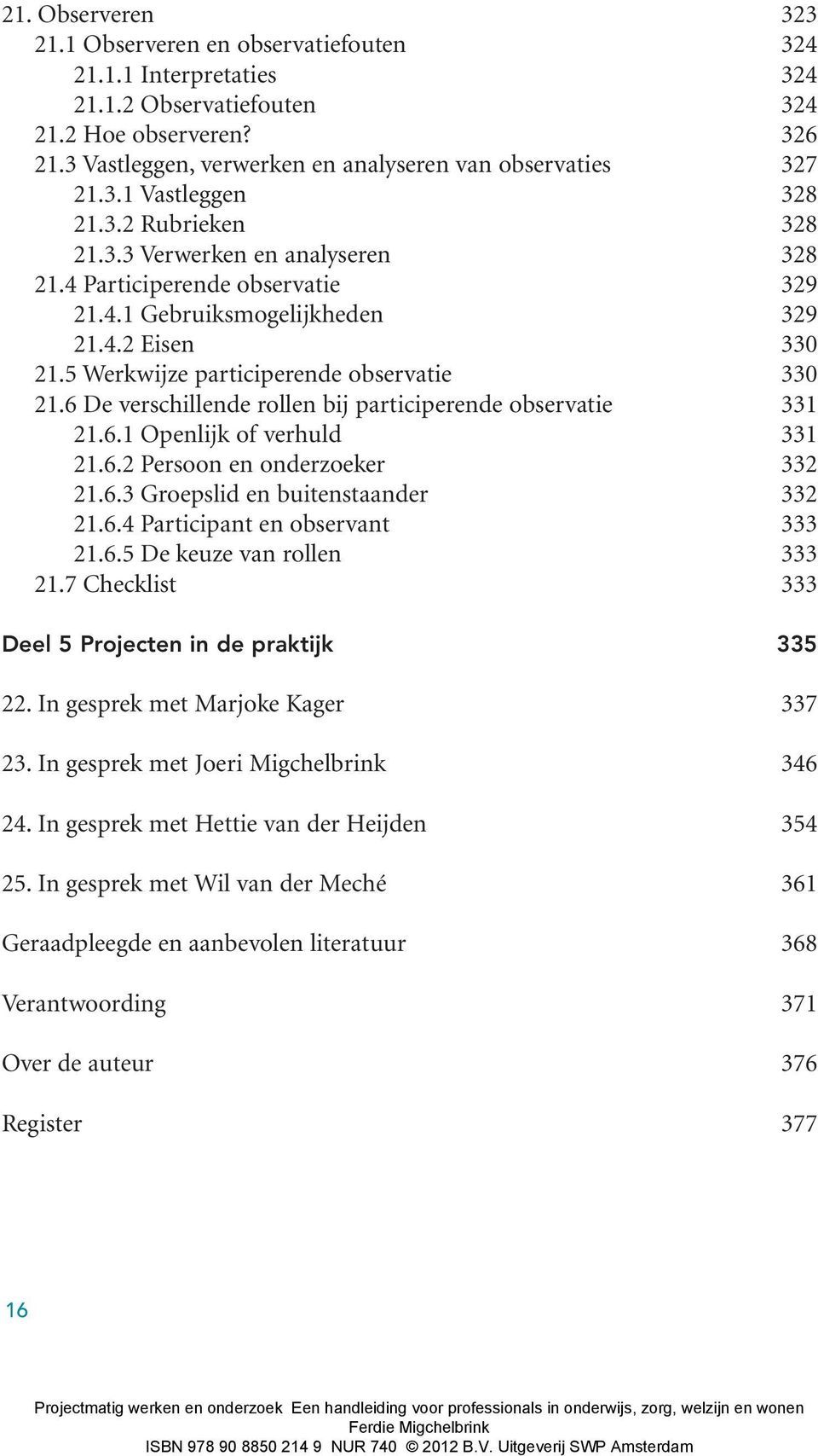 4.2 Eisen 330 21.5 Werkwijze participerende observatie 330 21.6 De verschillende rollen bij participerende observatie 331 21.6.1 Openlijk of verhuld 331 21.6.2 Persoon en onderzoeker 332 21.6.3 Groepslid en buitenstaander 332 21.