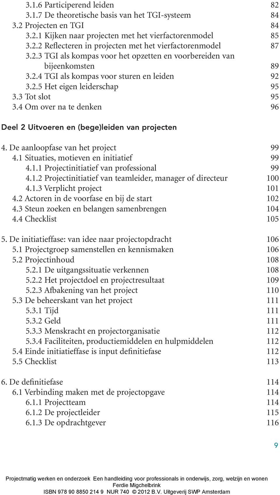 4 Om over na te denken 96 Deel 2 Uitvoeren en (bege)leiden van projecten 4. De aanloopfase van het project 99 4.1 Situaties, motieven en initiatief 99 4.1.1 Projectinitiatief van professional 99 4.1.2 Projectinitiatief van teamleider, manager of directeur 100 4.