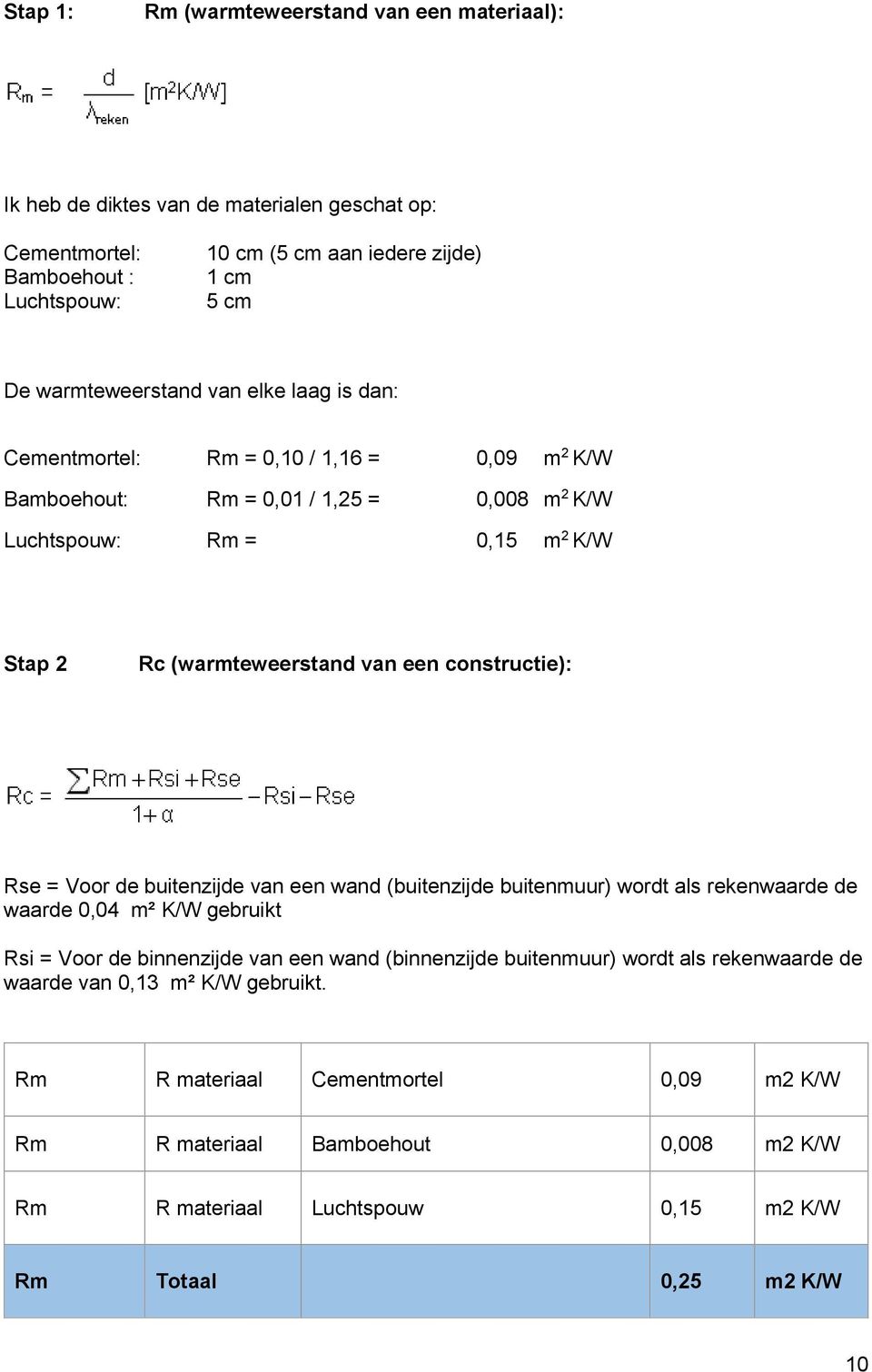 een constructie): Rse = Voor de buitenzijde van een wand (buitenzijde buitenmuur) wordt als rekenwaarde de waarde 0,04 m² K/W gebruikt Rsi = Voor de binnenzijde van een wand (binnenzijde