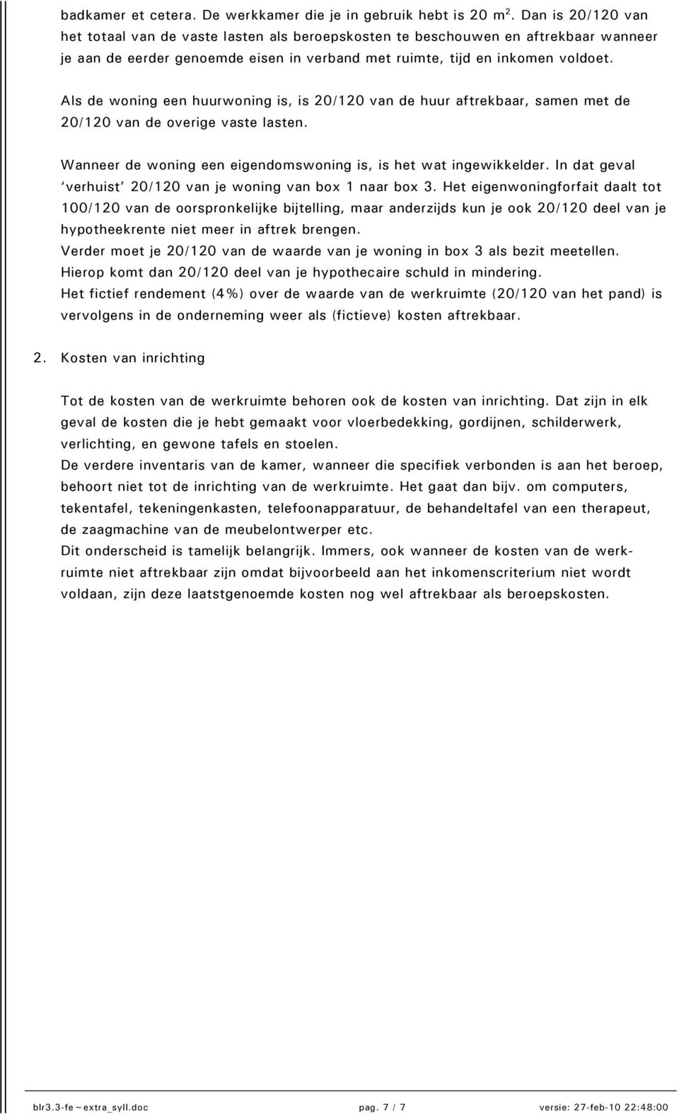 Als de woning een huurwoning is, is 20/120 van de huur aftrekbaar, samen met de 20/120 van de overige vaste lasten. Wanneer de woning een eigendomswoning is, is het wat ingewikkelder.