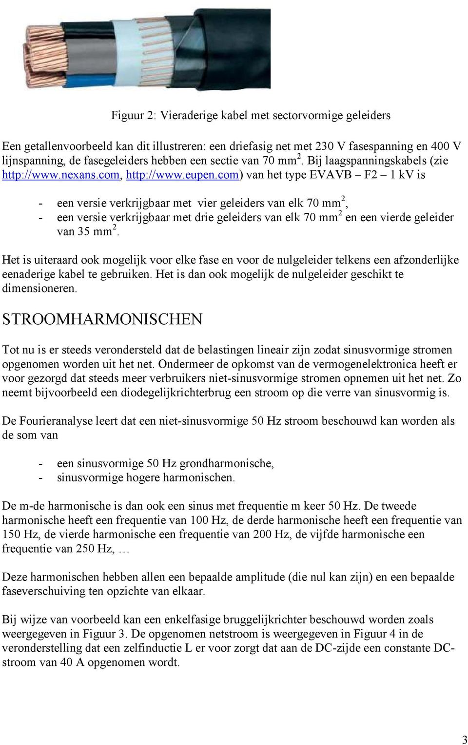 com) van het type EVAVB F2 1 kv is - een versie verkrijgbaar met vier geleiders van elk 70 mm 2, - een versie verkrijgbaar met drie geleiders van elk 70 mm 2 en een vierde geleider van 35 mm 2.