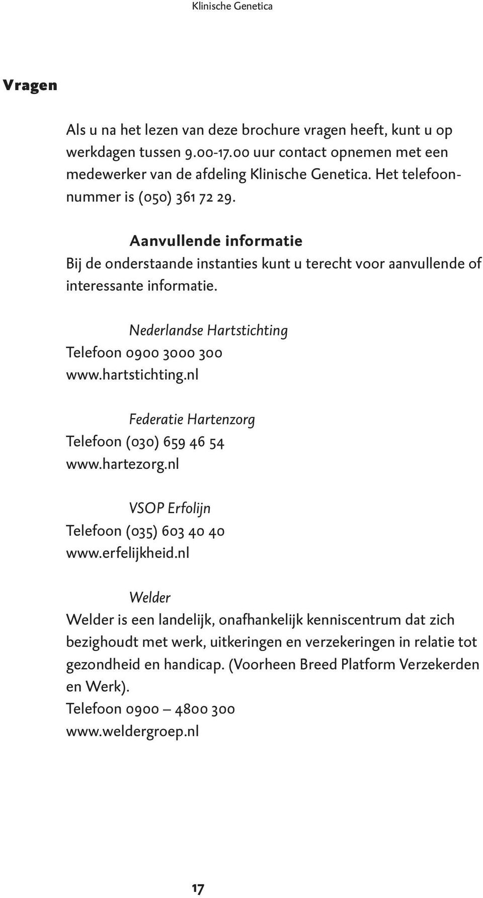 Nederlandse Hartstichting Telefoon 0900 3000 300 www.hartstichting.nl Federatie Hartenzorg Telefoon (030) 659 46 54 www.hartezorg.nl VSOP Erfolijn Telefoon (035) 603 40 40 www.erfelijkheid.