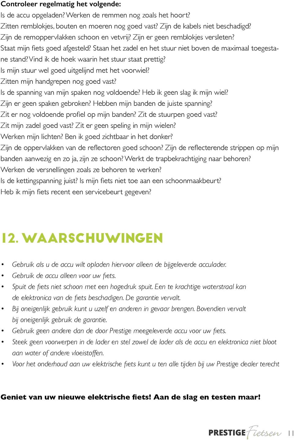 Vind ik de hoek waarin het stuur staat prettig? Is mijn stuur wel goed uitgelijnd met het voorwiel? Zitten mijn handgrepen nog goed vast? Is de spanning van mijn spaken nog voldoende?