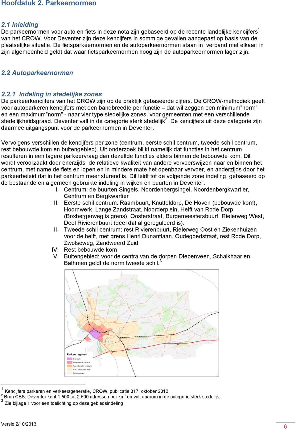 De fietsparkeernormen en de autoparkeernormen staan in verband met elkaar: in zijn algemeenheid geldt dat waar fietsparkeernormen hoog zijn de autoparkeernormen lager zijn. 2.