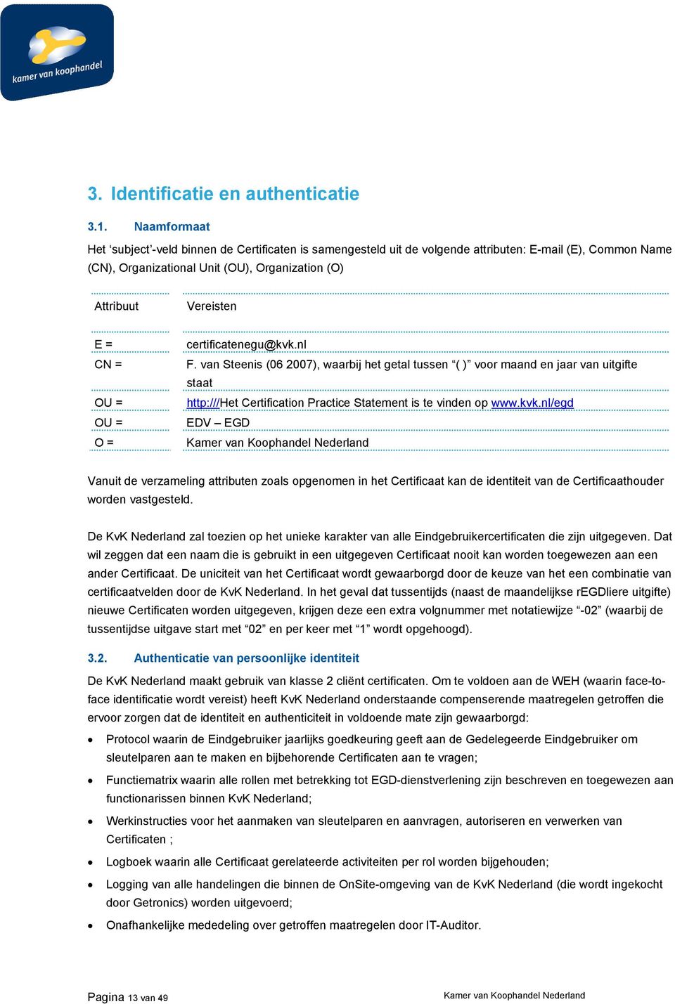 OU = OU = O = certificatenegu@kvk.nl F. van Steenis (06 2007), waarbij het getal tussen ( ) voor maand en jaar van uitgifte staat http:///het Certification Practice Statement is te vinden op www.kvk.nl/egd EDV EGD Vanuit de verzameling attributen zoals opgenomen in het Certificaat kan de identiteit van de Certificaathouder worden vastgesteld.