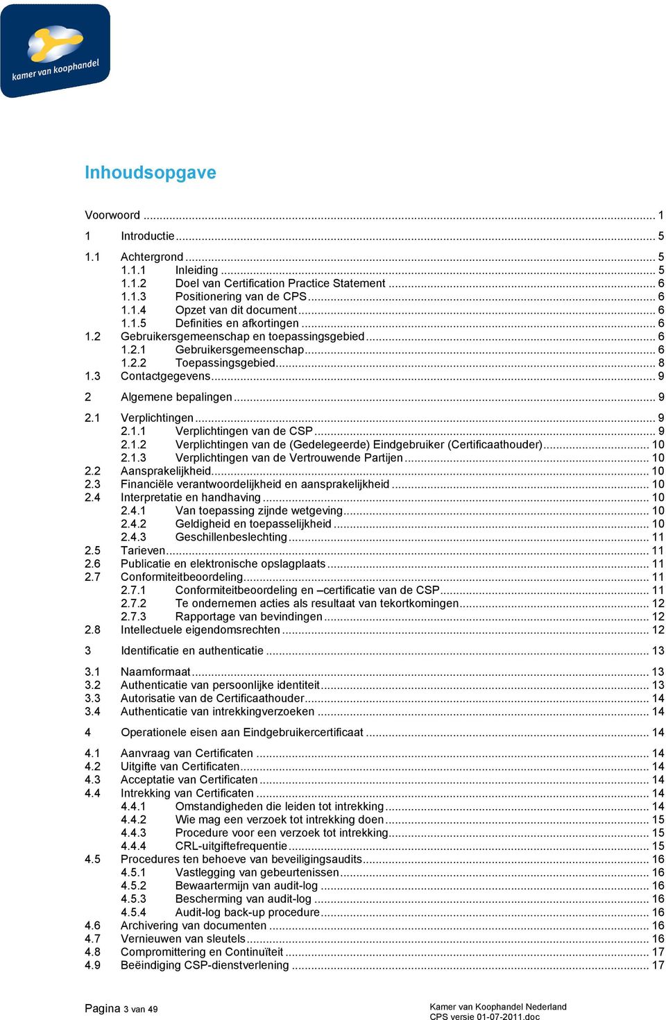 .. 9 2 Algemene bepalingen... 9 2.1 Verplichtingen... 9 2.1.1 Verplichtingen van de CSP... 9 2.1.2 Verplichtingen van de (Gedelegeerde) Eindgebruiker (Certificaathouder)... 10 2.1.3 Verplichtingen van de Vertrouwende Partijen.