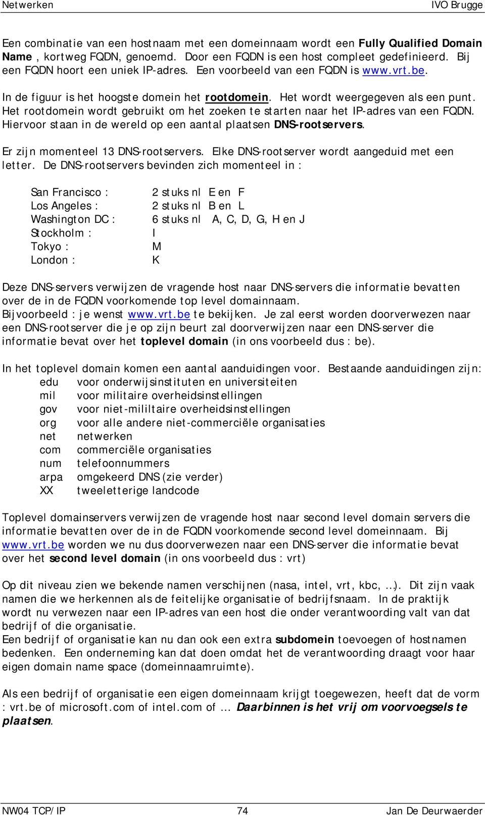 Het rootdomein wordt gebruikt om het zoeken te starten naar het IP-adres van een FQDN. Hiervoor staan in de wereld op een aantal plaatsen DNS-rootservers. Er zijn momenteel 13 DNS-rootservers.