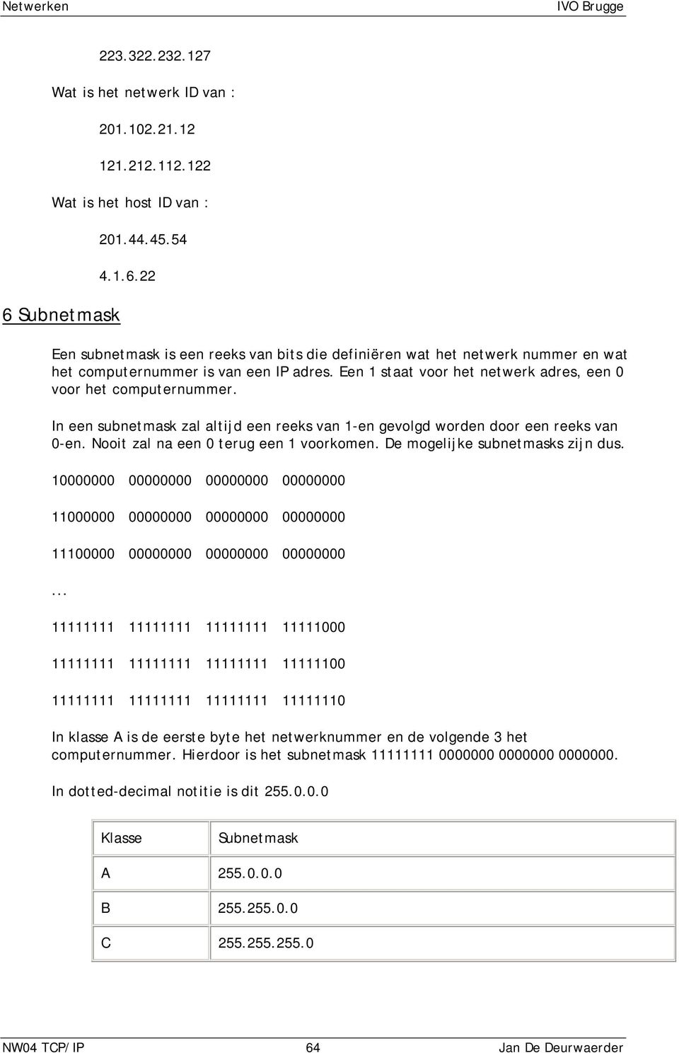 Een 1 staat voor het netwerk adres, een 0 voor het computernummer. In een subnetmask zal altijd een reeks van 1-en gevolgd worden door een reeks van 0-en. Nooit zal na een 0 terug een 1 voorkomen.