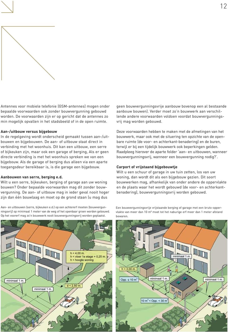 Aan-/uitbouw versus bijgebouw In de regelgeving wordt onderscheid gemaakt tussen aan-/uitbouwen en bijgebouwen. De aan- of uitbouw staat direct in verbinding met het woonhuis.