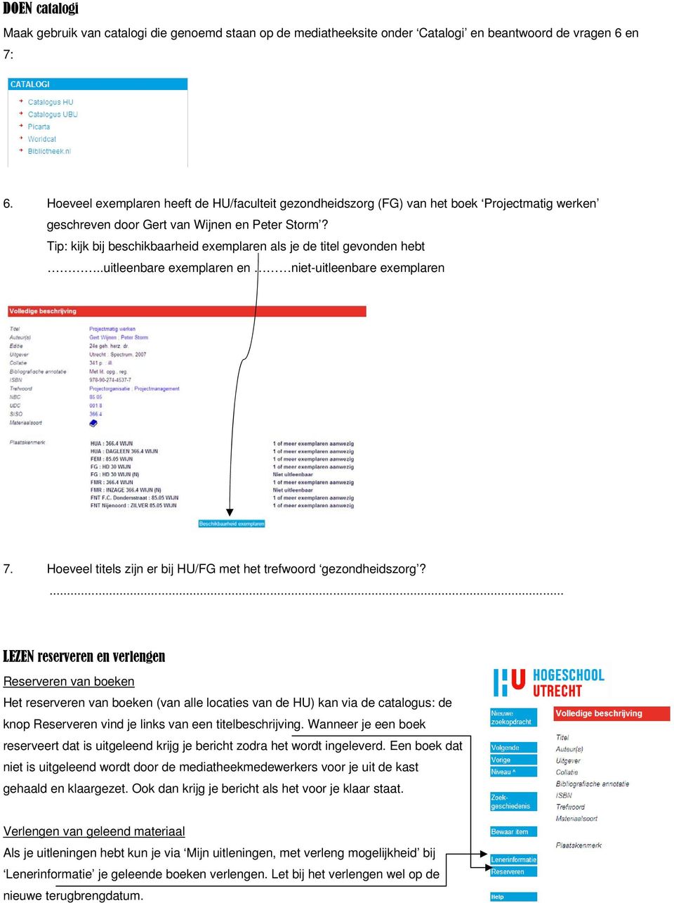 Tip: kijk bij beschikbaarheid exemplaren als je de titel gevonden hebt..uitleenbare exemplaren en niet-uitleenbare exemplaren 7. Hoeveel titels zijn er bij HU/FG met het trefwoord gezondheidszorg?