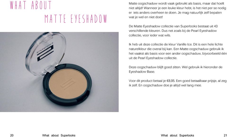 Dus net zoals bij de Pearl Eyeshadow collectie, voor ieder wat wils. Ik heb uit deze collectie de kleur Vanille Ice. Dit is een hele lichte naturelkleur die overal bij kan.