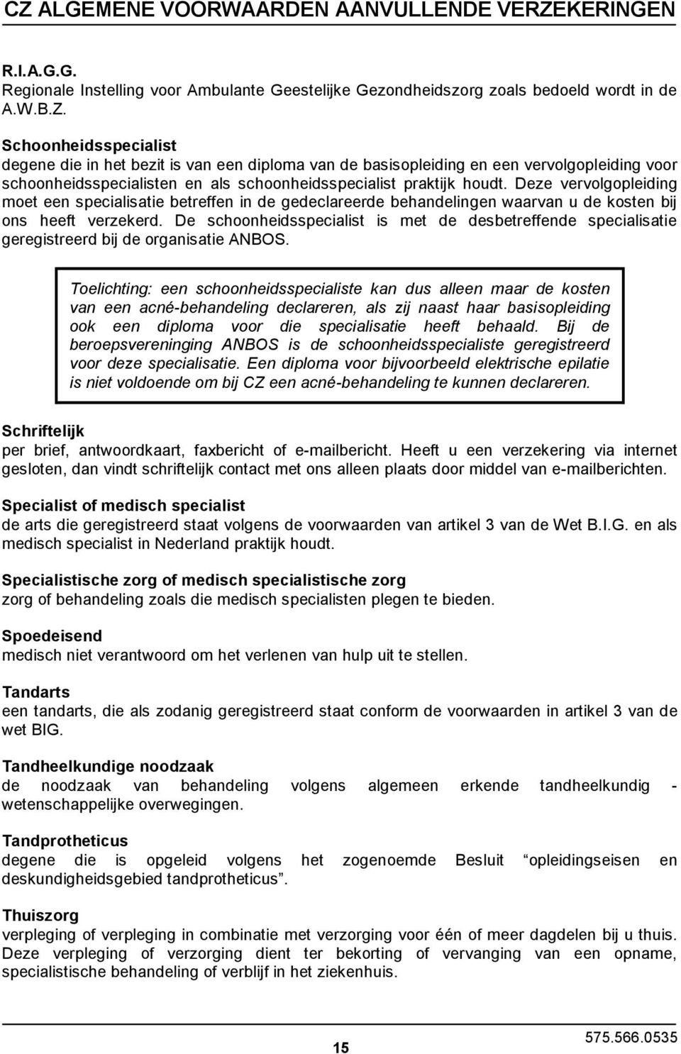 Deze vervolgopleiding moet een specialisatie betreffen in de gedeclareerde behandelingen waarvan u de kosten bij ons heeft verzekerd.