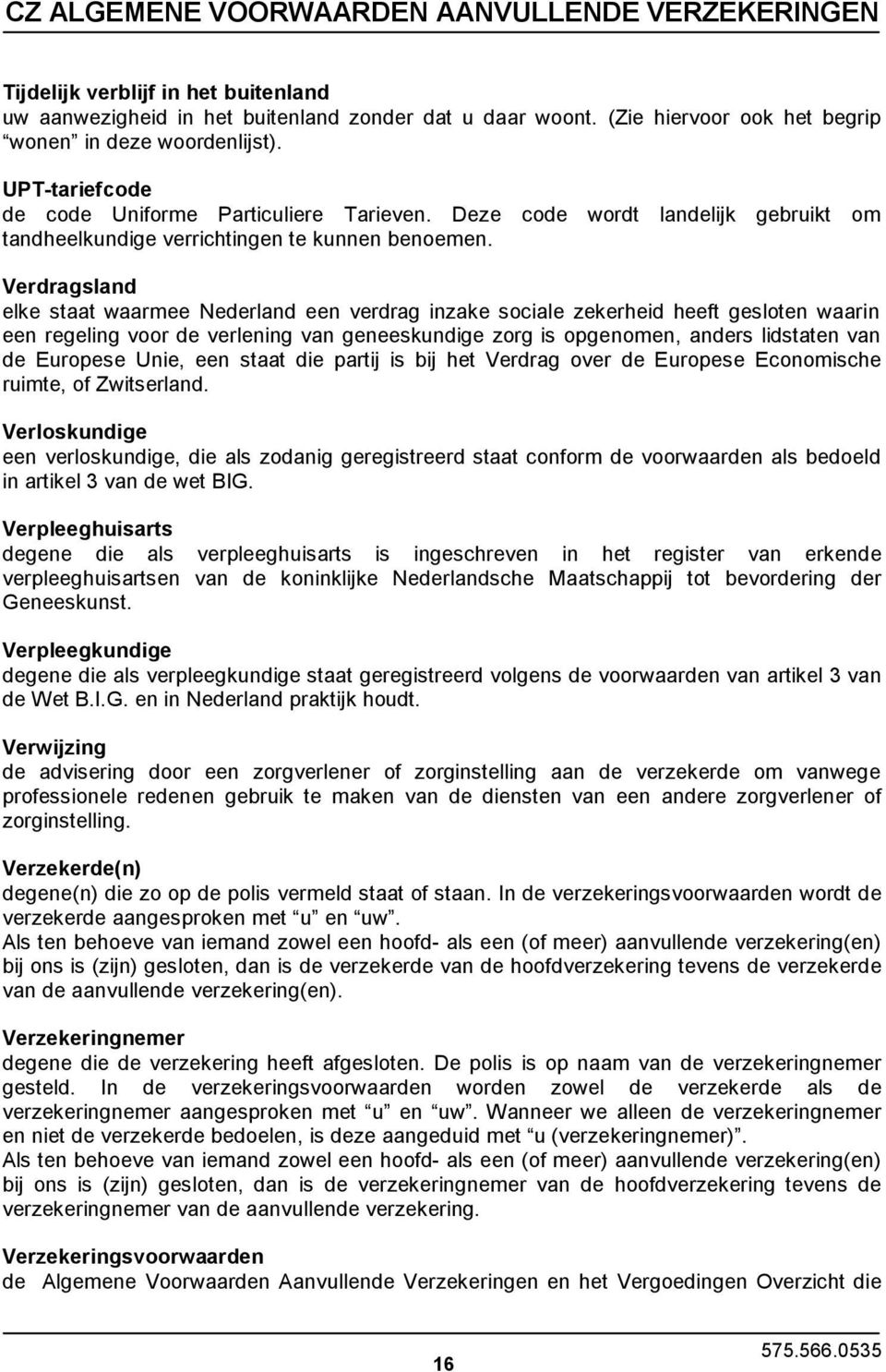 Verdragsland elke staat waarmee Nederland een verdrag inzake sociale zekerheid heeft gesloten waarin een regeling voor de verlening van geneeskundige zorg is opgenomen, anders lidstaten van de