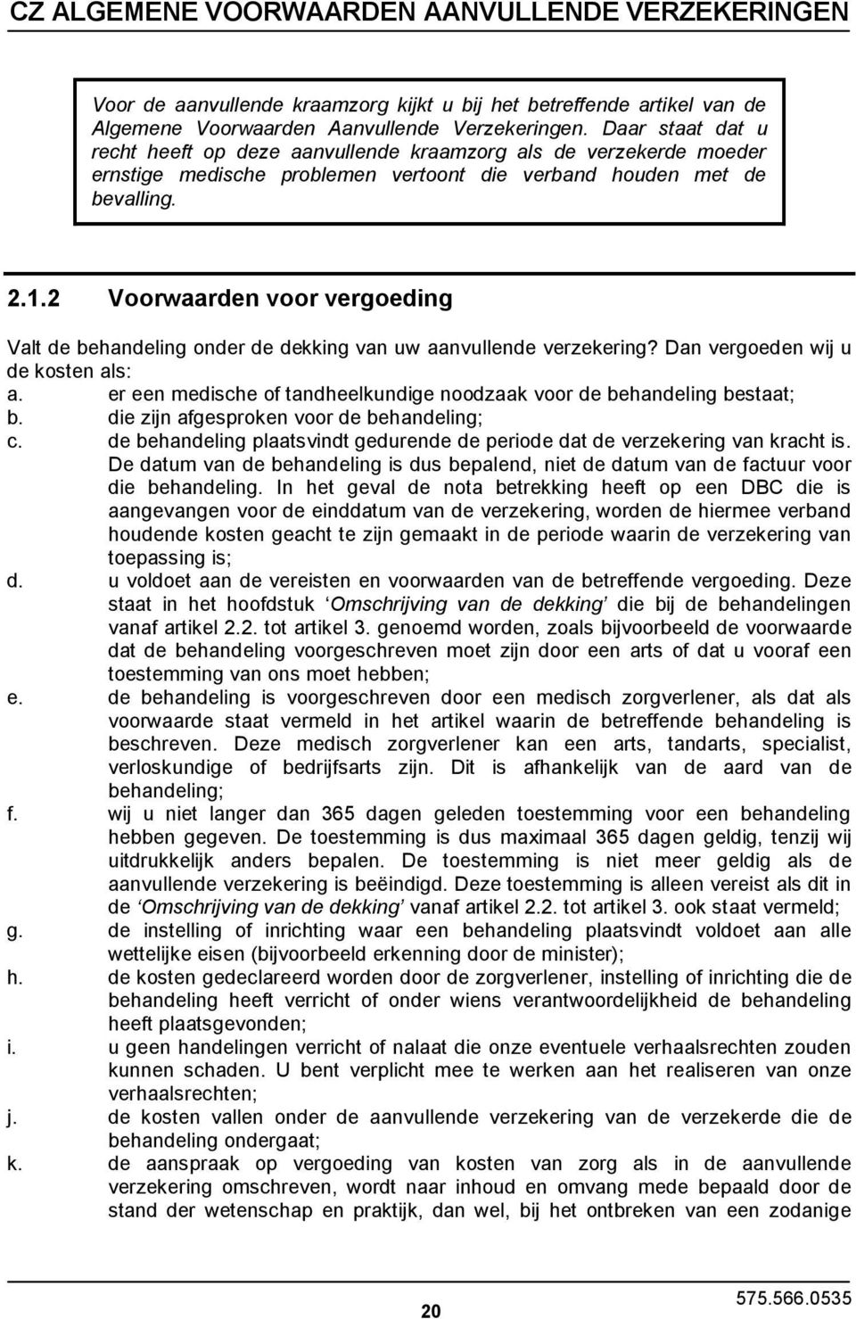 2 Voorwaarden voor vergoeding Valt de behandeling onder de dekking van uw aanvullende verzekering? Dan vergoeden wij u de kosten als: a.