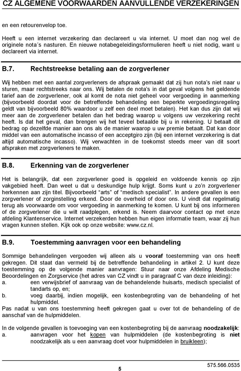 Rechtstreekse betaling aan de zorgverlener Wij hebben met een aantal zorgverleners de afspraak gemaakt dat zij hun nota s niet naar u sturen, maar rechtstreeks naar ons.