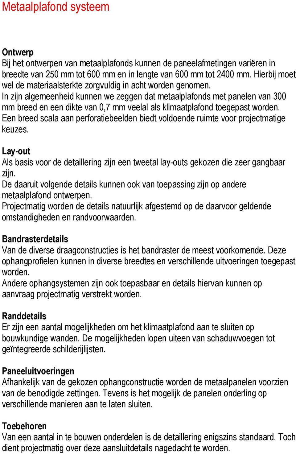 In zijn algemeenheid kunnen we zeggen dat metaalplafonds met panelen van 300 mm breed en een dikte van 0,7 mm veelal als klimaatplafond toegepast worden.