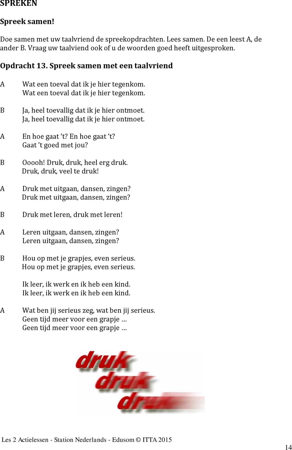 Ja, heel toevallig dat ik je hier ontmoet. En hoe gaat t? En hoe gaat t? Gaat t goed met jou? Ooooh! Druk, druk, heel erg druk. Druk, druk, veel te druk! Druk met uitgaan, dansen, zingen?