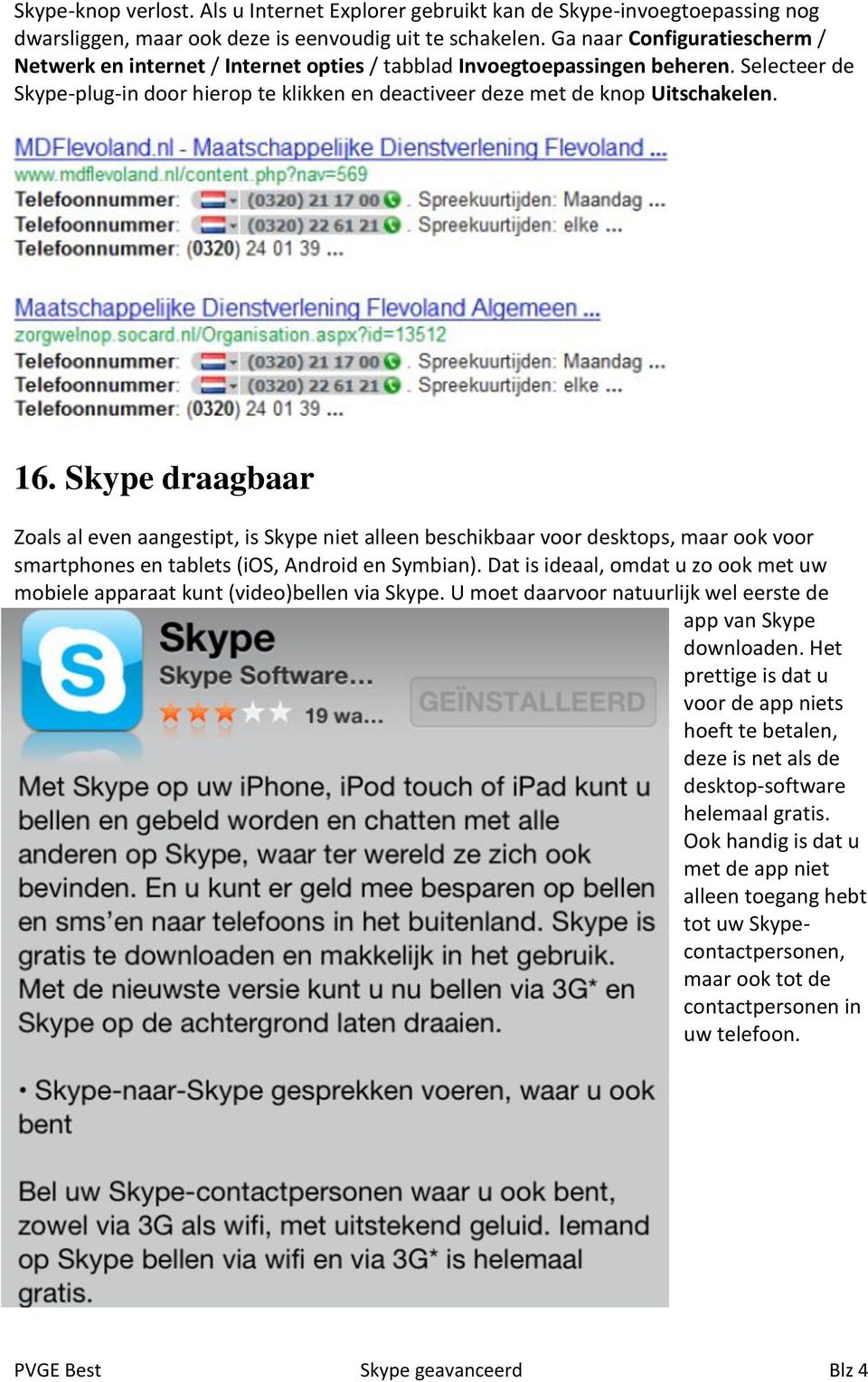 16. Skype draagbaar Zoals al even aangestipt, is Skype niet alleen beschikbaar voor desktops, maar ook voor smartphones en tablets (ios, Android en Symbian).