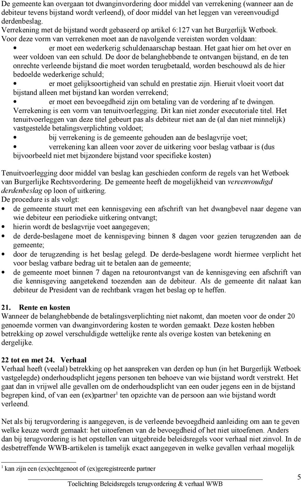 Voor deze vorm van verrekenen moet aan de navolgende vereisten worden voldaan: er moet een wederkerig schuldenaarschap bestaan. Het gaat hier om het over en weer voldoen van een schuld.