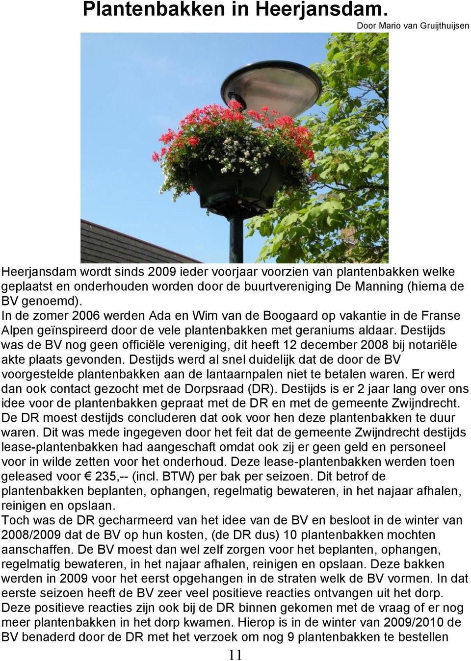 In de zomer 2006 werden Ada en Wim van de Boogaard op vakantie in de Franse Alpen geïnspireerd door de vele plantenbakken met geraniums aldaar.