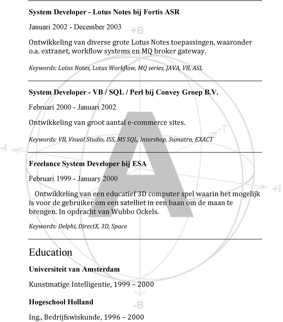 Keywords: VB, Visual Studio, ISS, MS SQL, Intershop, Sumatra, EXACT Freelance System Developer bij ESA Februari 1999 - January 2000 Ontwikkeling van een educatief 3D computer spel waarin het mogelijk