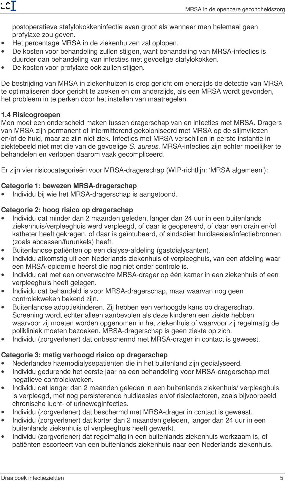 De bestrijding van MRSA in ziekenhuizen is erop gericht om enerzijds de detectie van MRSA te optimaliseren door gericht te zoeken en om anderzijds, als een MRSA wordt gevonden, het probleem in te