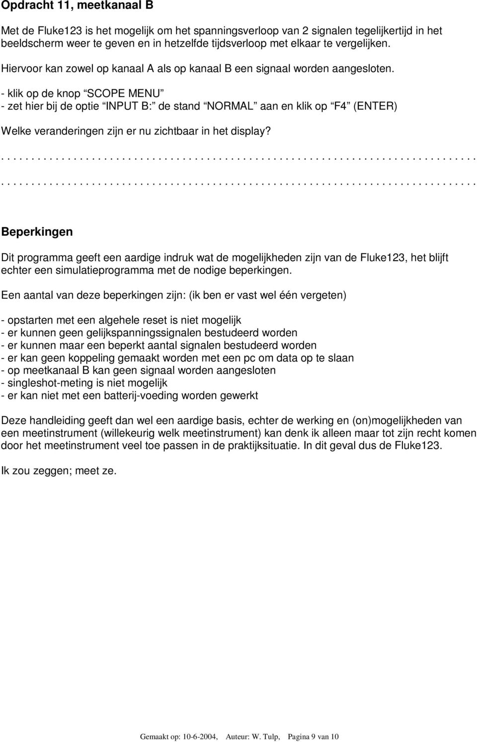 - klik op de knop SCOPE MENU - zet hier bij de optie INPUT B: de stand NORMAL aan en klik op F4 (ENTER) Welke veranderingen zijn er nu zichtbaar in het display?