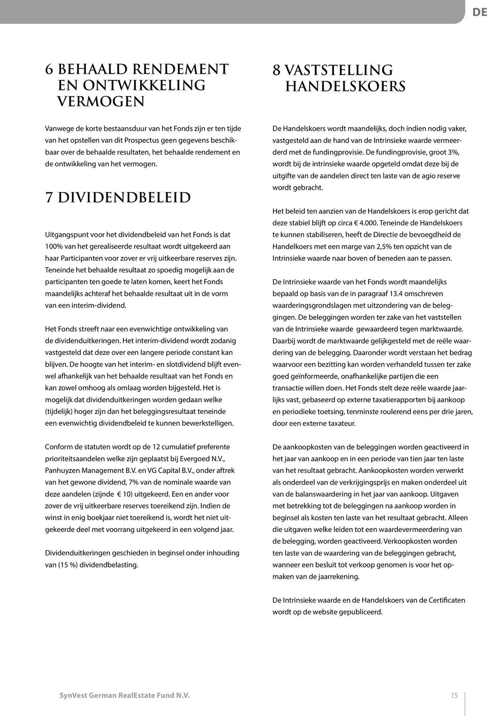 7 DIVIDENDBELEID Uitgangspunt voor het dividendbeleid van het Fonds is dat 100% van het gerealiseerde resultaat wordt uitgekeerd aan haar Participanten voor zover er vrij uitkeerbare reserves zijn.