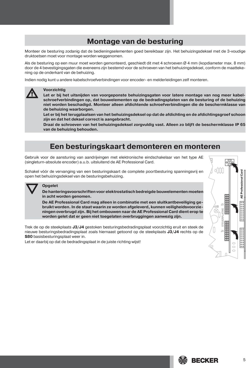 8 mm) door de 4 bevestigingsgaten die eveneens zijn bestemd voor de schroeven van het behuizingsdeksel, conform de maattekening op de onderkant van de behuizing.