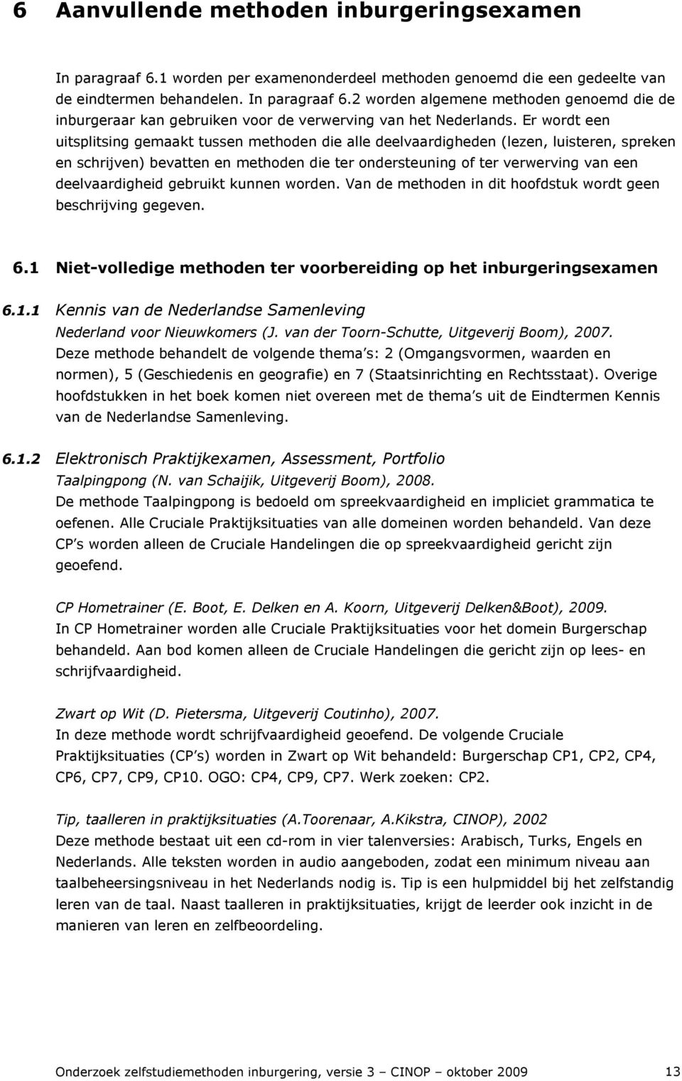 deelvaardigheid gebruikt kunnen worden. Van de methoden in dit hoofdstuk wordt geen beschrijving gegeven. 6.1 Niet-volledige methoden ter voorbereiding op het inburgeringsexamen 6.1.1 Kennis van de Nederlandse Samenleving Nederland voor Nieuwkomers (J.