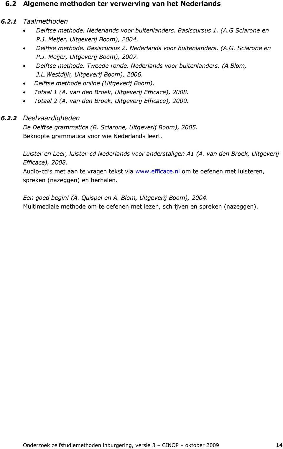 Westdijk, Uitgeverij Boom), 2006. Delftse methode online (Uitgeverij Boom). Totaal 1 (A. van den Broek, Uitgeverij Efficace), 2008. Totaal 2 (A. van den Broek, Uitgeverij Efficace), 2009. 6.2.2 Deelvaardigheden De Delftse grammatica (B.