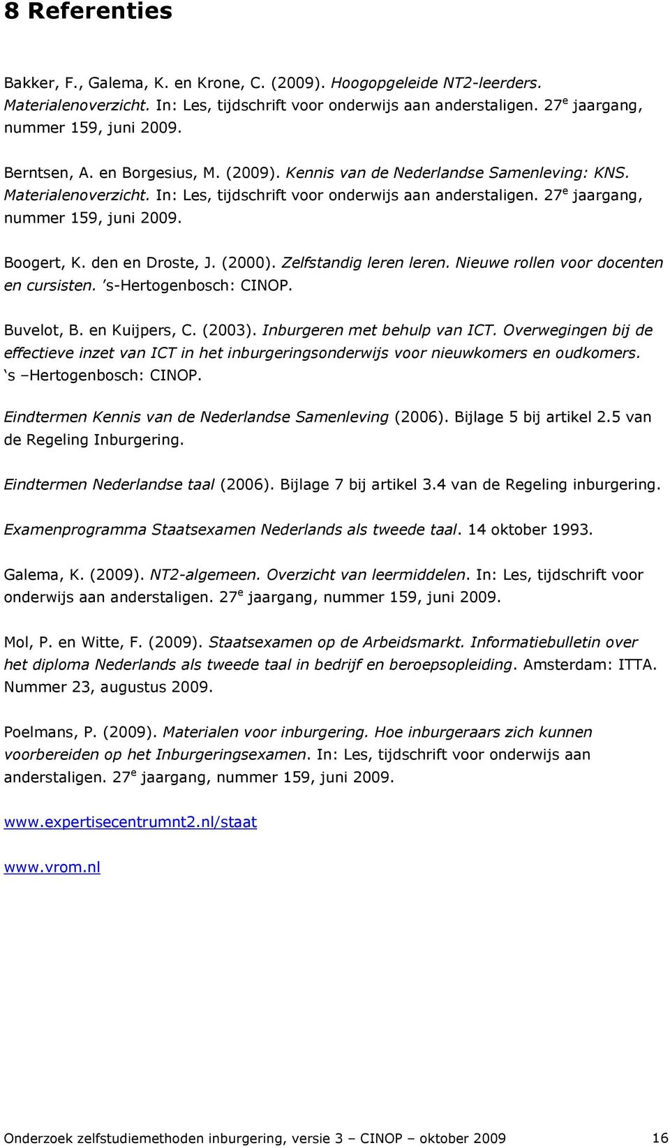 Boogert, K. den en Droste, J. (2000). Zelfstandig leren leren. Nieuwe rollen voor docenten en cursisten. s-hertogenbosch: CINOP. Buvelot, B. en Kuijpers, C. (2003). Inburgeren met behulp van ICT.