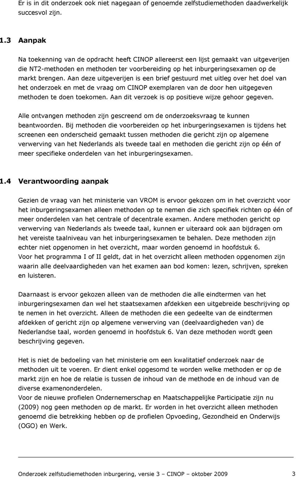 Aan deze uitgeverijen is een brief gestuurd met uitleg over het doel van het onderzoek en met de vraag om CINOP exemplaren van de door hen uitgegeven methoden te doen toekomen.