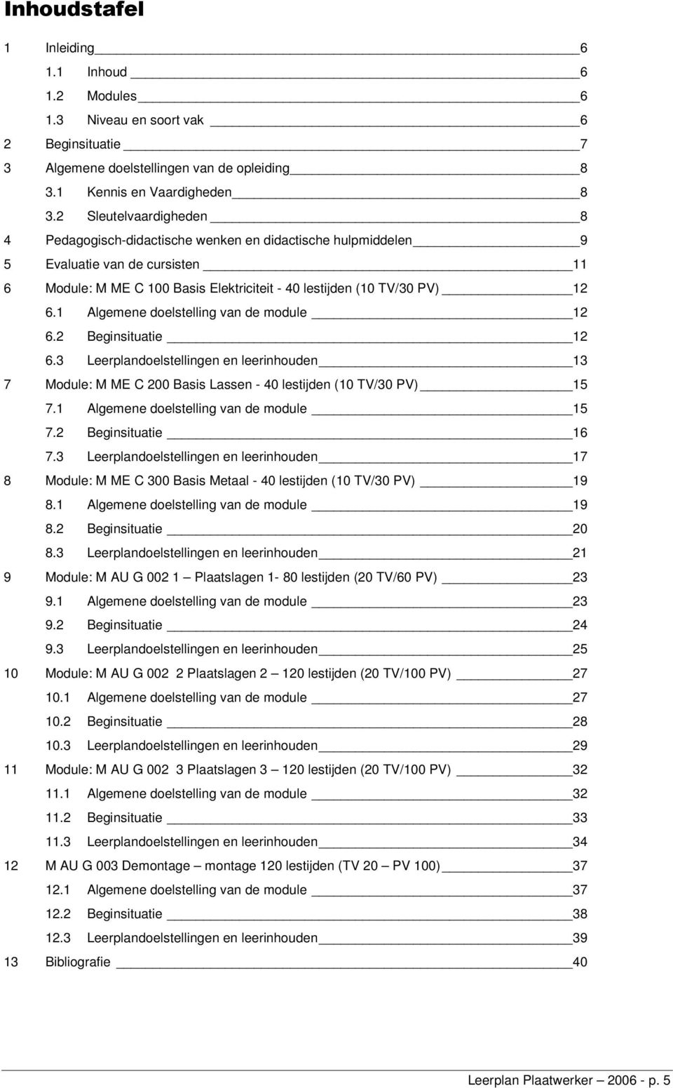 1 Algemene doelstelling van de module 12 6.2 Beginsituatie 12 6.3 Leerplandoelstellingen en leerinhouden 13 7 Module: M ME C 200 Basis Lassen - 40 lestijden (10 TV/30 PV) 15 7.