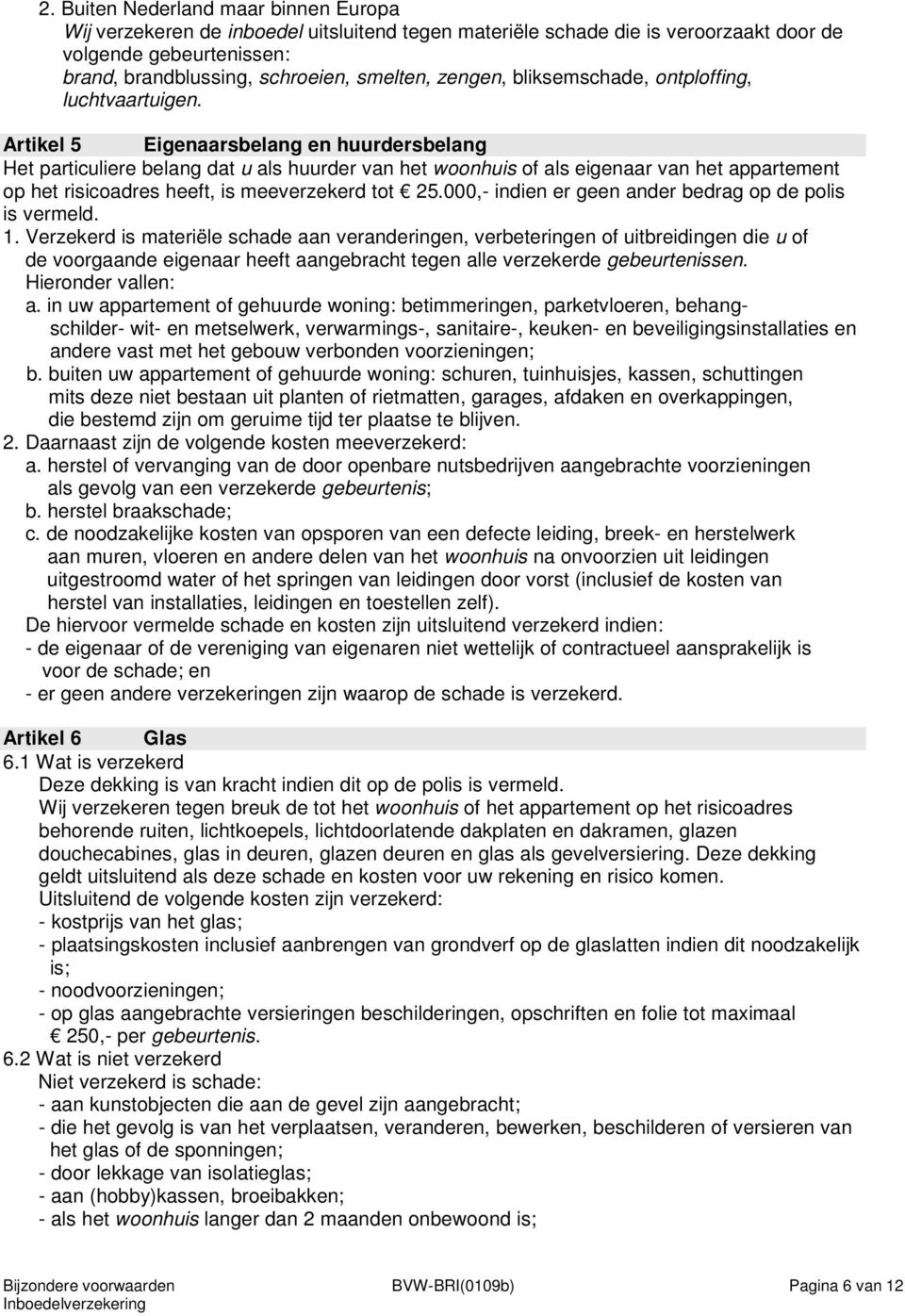 Artikel 5 Eigenaarsbelang en huurdersbelang Het particuliere belang dat u als huurder van het woonhuis of als eigenaar van het appartement op het risicoadres heeft, is meeverzekerd tot 25.