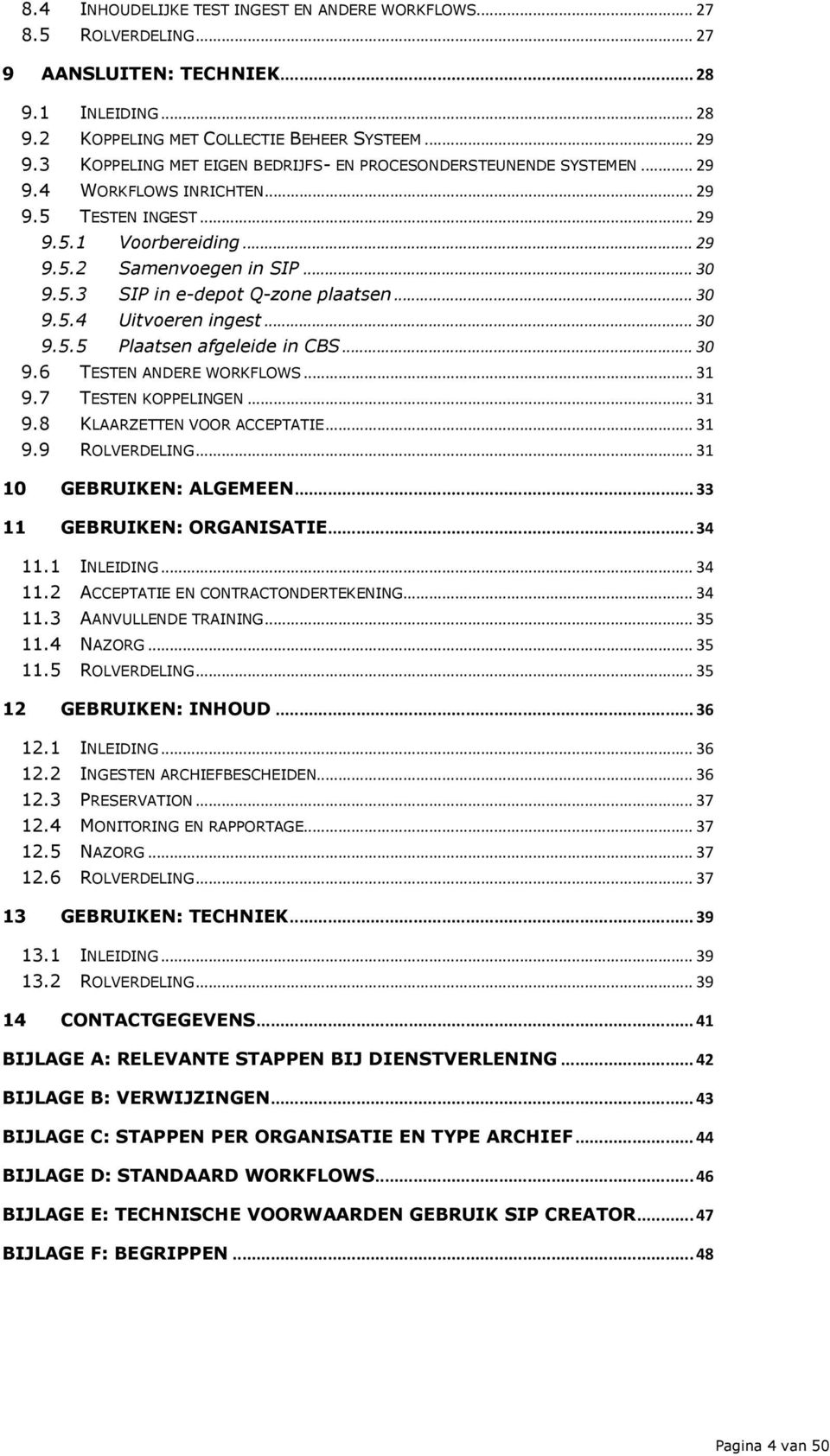 .. 30 9.5.4 ingest... 30 9.5.5 Plaatsen afgeleide in CBS... 30 9.6 TESTEN ANDERE WORKFLOWS... 31 9.7 TESTEN KOPPELINGEN... 31 9.8 KLAARZETTEN VOOR ACCEPTATIE... 31 9.9 ROLVERDELING.