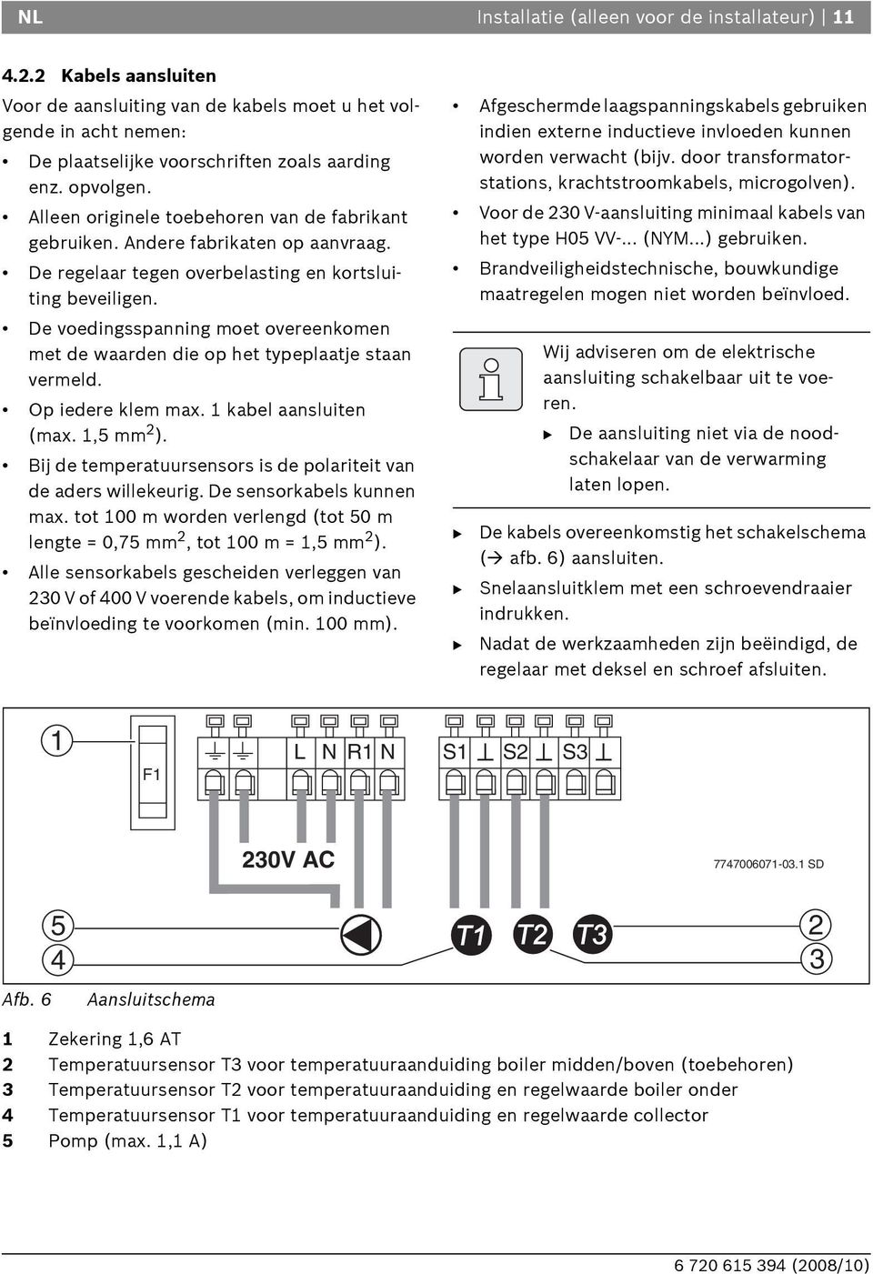 De voedingsspanning moet overeenkomen met de waarden die op het typeplaatje staan vermeld. Op iedere klem max. 1 kabel aansluiten (max. 1,5 mm 2 ).