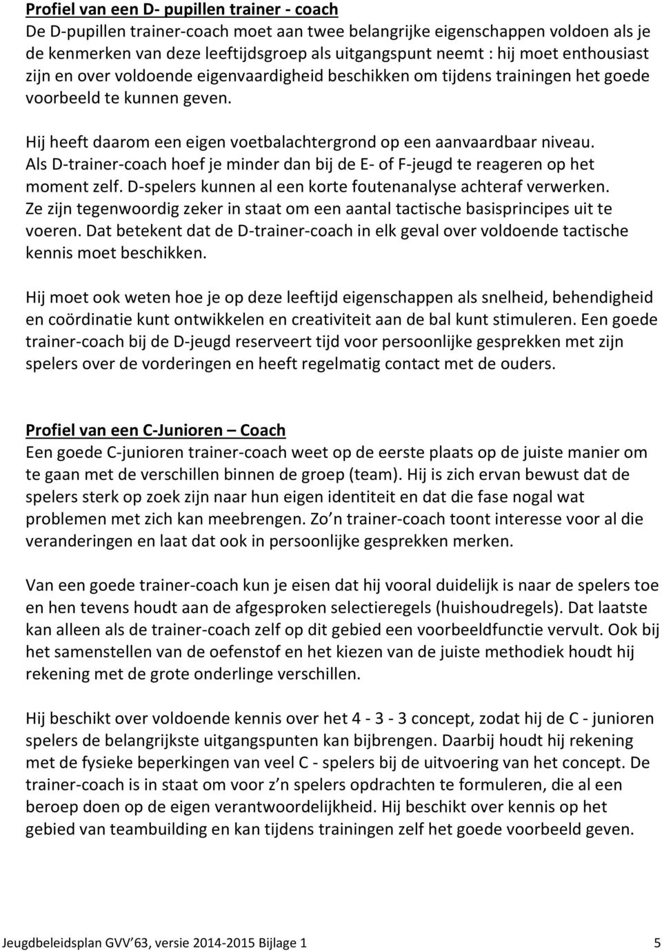 Als D-trainer-coach hoef je minder dan bij de E- of F-jeugd te reageren op het moment zelf. D-spelers kunnen al een korte foutenanalyse achteraf verwerken.