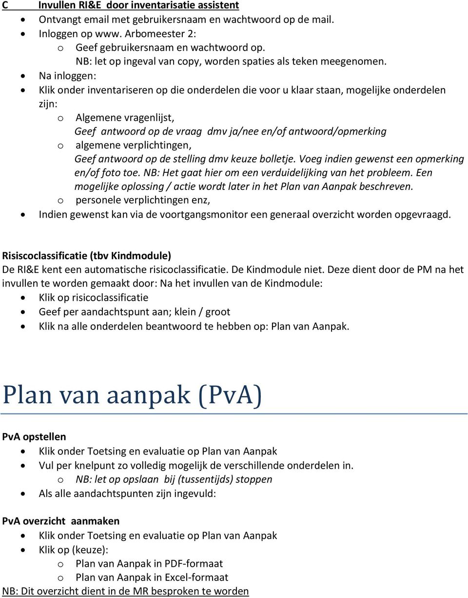 Na inloggen: Klik onder inventariseren op die onderdelen die voor u klaar staan, mogelijke onderdelen zijn: o Algemene vragenlijst, Geef antwoord op de vraag dmv ja/nee en/of antwoord/opmerking o