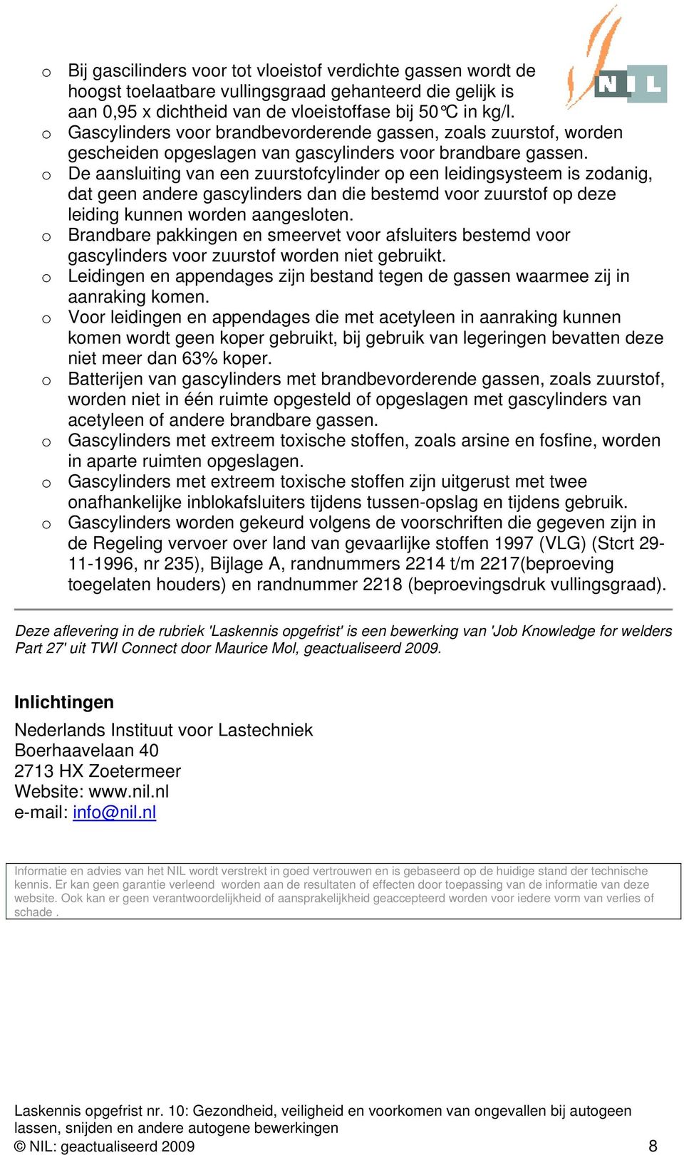 o De aansluiting van een zuurstofcylinder op een leidingsysteem is zodanig, dat geen andere gascylinders dan die bestemd voor zuurstof op deze leiding kunnen worden aangesloten.