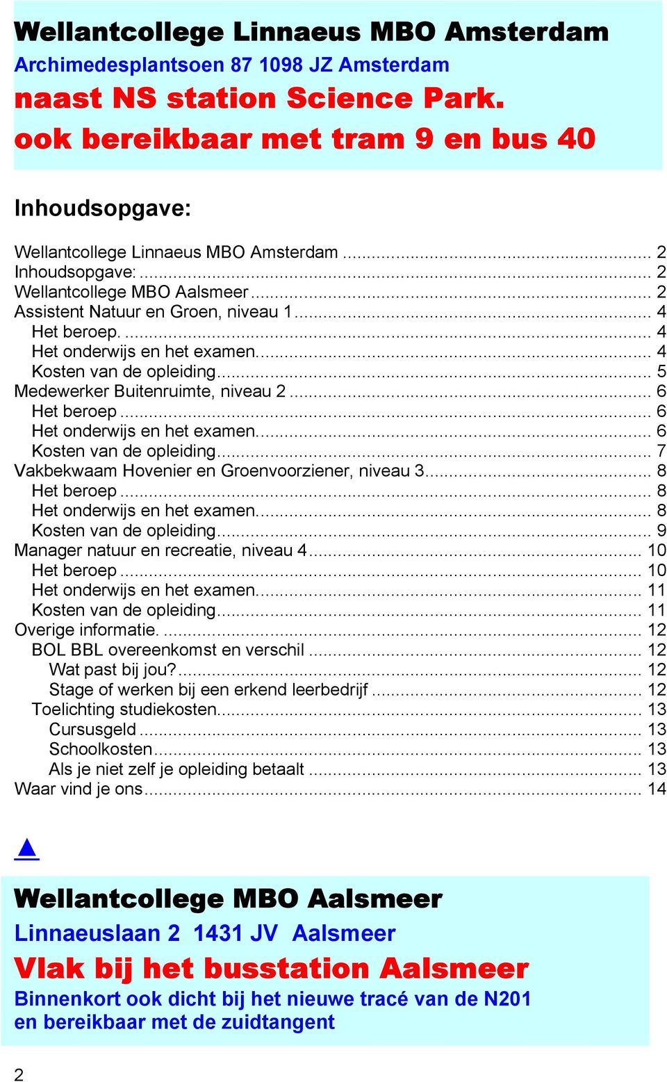 .. 5 Medewerker Buitenruimte, niveau 2... 6 Het beroep... 6 Het onderwijs en het examen... 6 Kosten van de opleiding... 7 Vakbekwaam Hovenier en Groenvoorziener, niveau 3... 8 Het beroep.