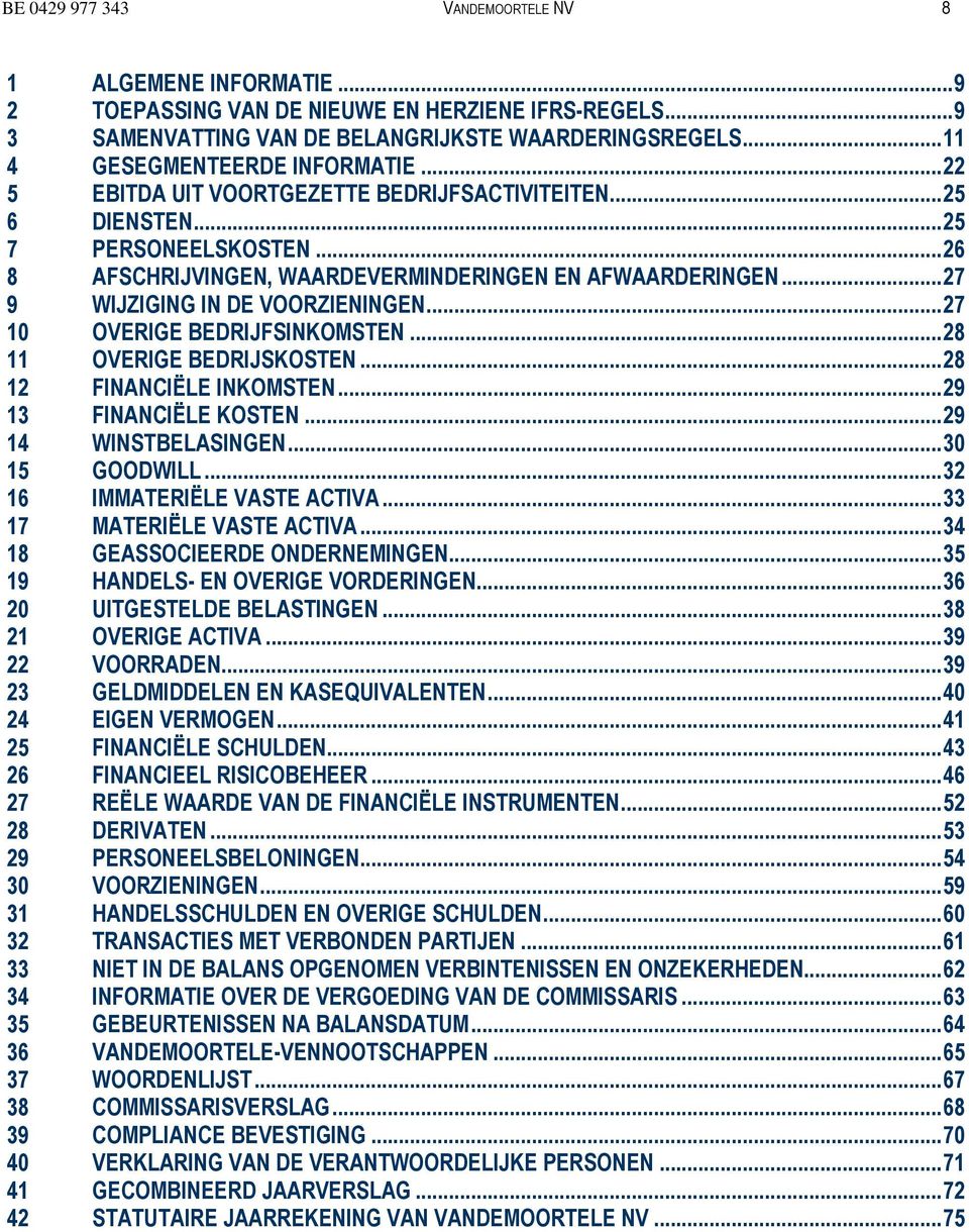 ..27 9 WIJZIGING IN DE VOORZIENINGEN...27 10 OVERIGE BEDRIJFSINKOMSTEN...28 11 OVERIGE BEDRIJSKOSTEN...28 12 FINANCIËLE INKOMSTEN...29 13 FINANCIËLE KOSTEN...29 14 WINSTBELASINGEN...30 15 GOODWILL.