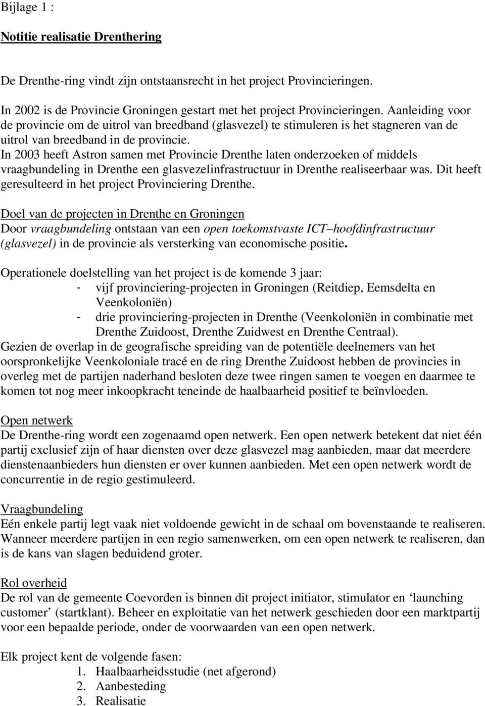 In 2003 heeft Astron samen met Provincie Drenthe laten onderzoeken of middels vraagbundeling in Drenthe een glasvezelinfrastructuur in Drenthe realiseerbaar was.