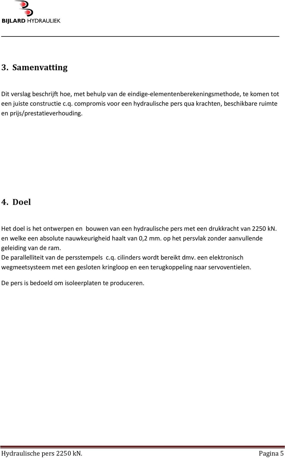 Doel Het doel is het ontwerpen en bouwen van een hydraulische pers met een drukkracht van 2250 kn. en welke een absolute nauwkeurigheid haalt van 0,2 mm.