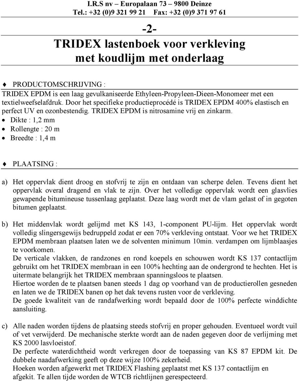 Dikte : 1,2 mm Rollengte : 20 m Breedte : 1,4 m oppervlak overal dragend en vlak te zijn. Over het volledige oppervlak wordt een glasvlies gewapende bitumineuse tussenlaag geplaatst.