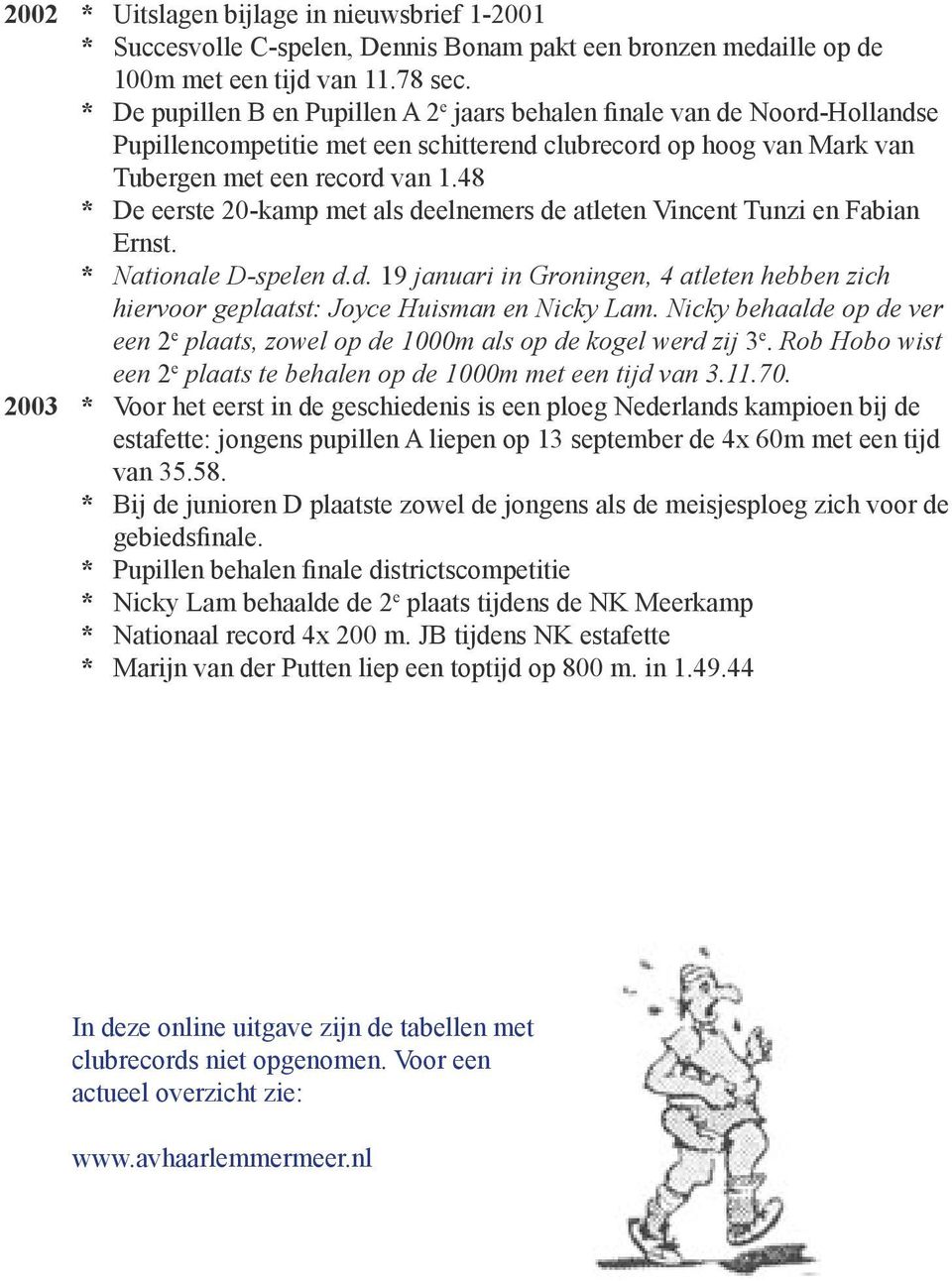 48 * De eerste 20-kamp met als deelnemers de atleten Vincent Tunzi en Fabian Ernst. * Nationale D-spelen d.d. 19 januari in Groningen, 4 atleten hebben zich hiervoor geplaatst: Joyce Huisman en Nicky Lam.