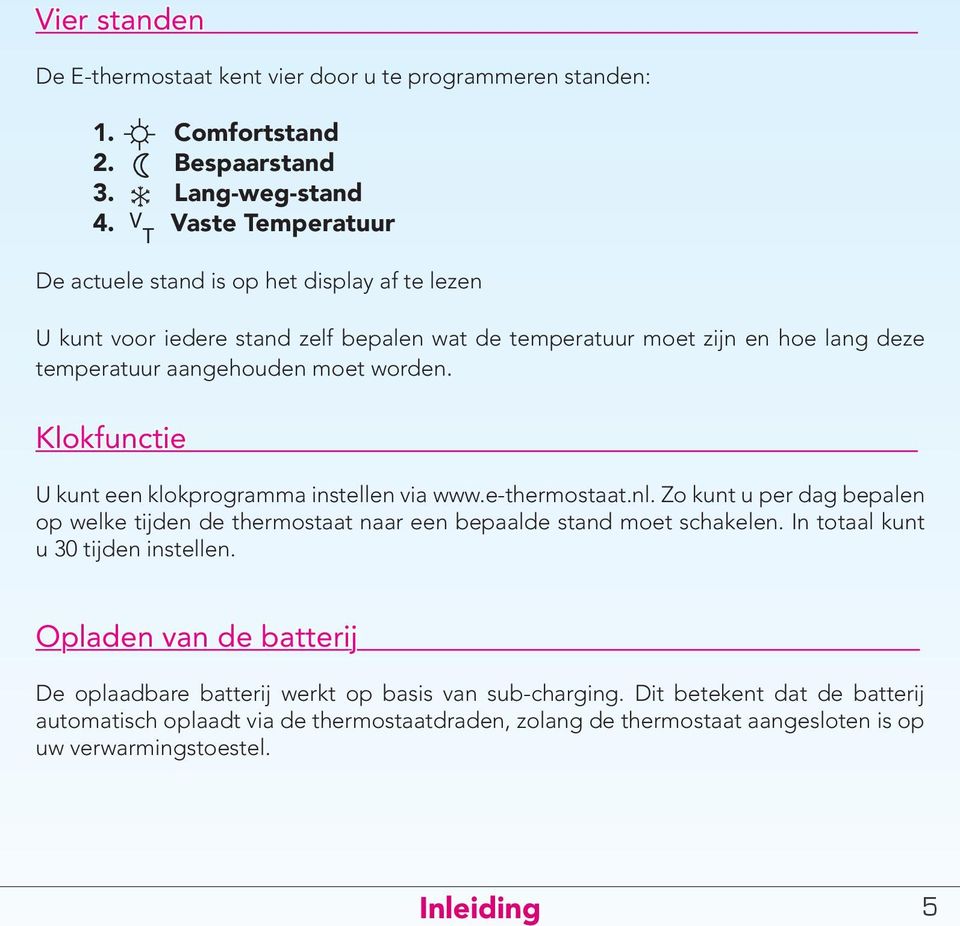worden. Klokfunctie U kunt een klokprogramma instellen via www.e-thermostaat.nl. Zo kunt u per dag bepalen op welke tijden de thermostaat naar een bepaalde stand moet schakelen.