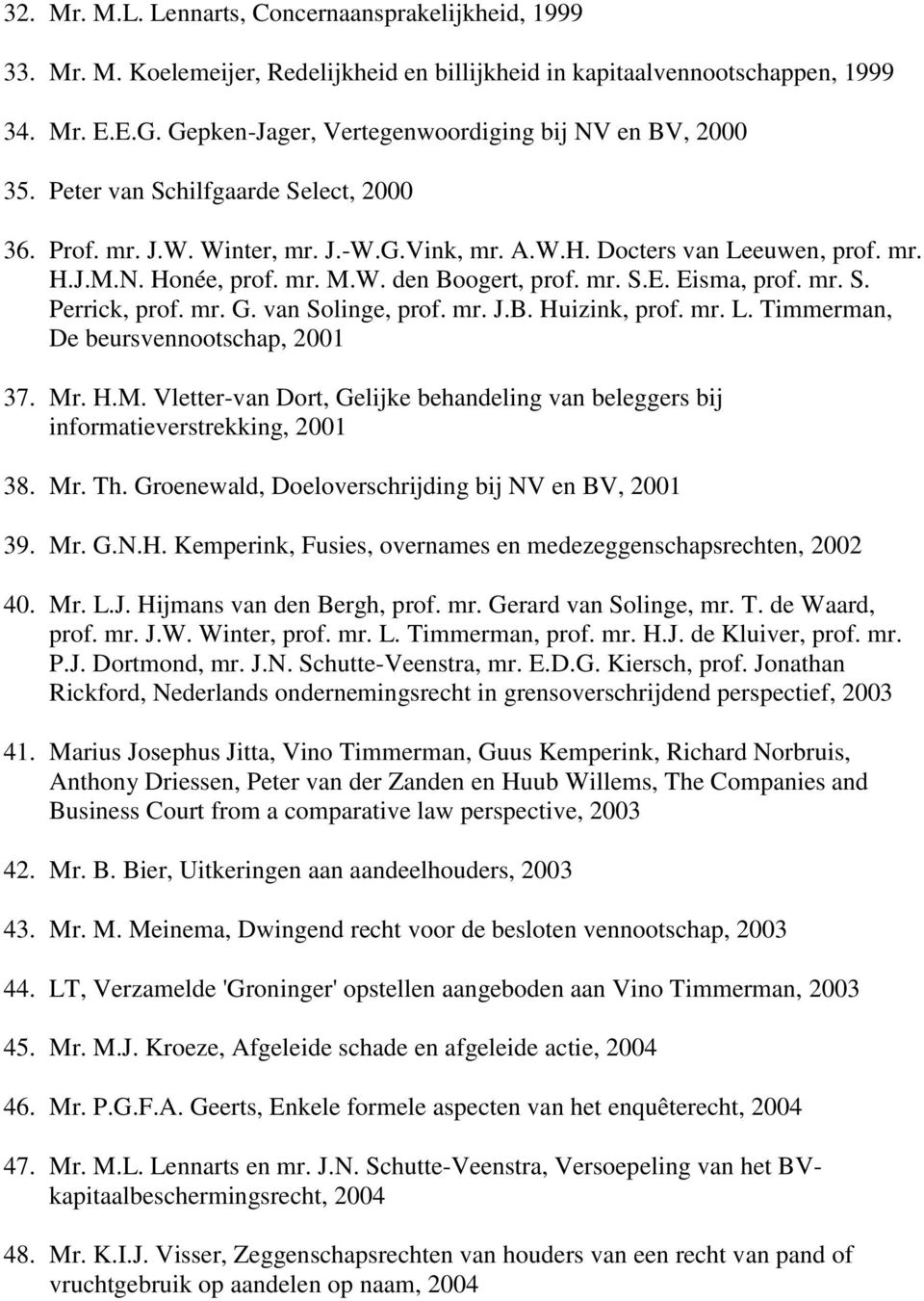 mr. M.W. den Boogert, prof. mr. S.E. Eisma, prof. mr. S. Perrick, prof. mr. G. van Solinge, prof. mr. J.B. Huizink, prof. mr. L. Timmerman, De beursvennootschap, 2001 37. Mr. H.M. Vletter-van Dort, Gelijke behandeling van beleggers bij informatieverstrekking, 2001 38.